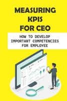 Measuring KPIs For CEO: How To Develop Important Competencies For Employee: Ceo Guide B09BY7XWHN Book Cover