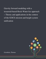 Gravity Forward Modeling With a Tesseroid-based Rock-Water-Ice Approach - Theory and Applications in the Context of the GOCE Mission and Height System Unification 1013283147 Book Cover