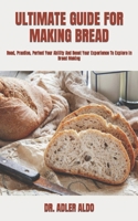 ULTIMATE GUIDE FOR MAKING BREAD: Read, Practice, Perfect Your Ability And Boost Your Experience To Explore In Bread Making B09TFGMSDC Book Cover