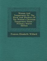 Woman And Temperance: Or, The Work And Workers Of The Woman's Christian Temperance Union 1016632851 Book Cover