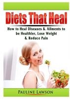Diets That Heal: How to Heal Diseases & Ailments to be Healthier, Lose Weight, & Reduce Pain 0359801234 Book Cover