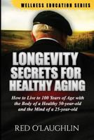 Longevity Secrets for Healthy Aging: How to Live to 100 Years of Age with the Body of a Healthy 50-Year-Old and the Brain of a 25-Year-Old 1633237214 Book Cover