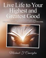 Live Life to Your Highest and Greatest Good: There's More to You Than You Really Know. Daily Guidance for Living a Life You Love and Living It Powerfully. 1504398955 Book Cover
