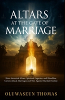 Altars at the Gate of Marriage: How Ancestral Altars, Spiritual Legacies, and Bloodline Curses Attack Marriages and War against Marital Destiny B0FF2L9774 Book Cover