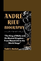 ANDRE RIEU BIOGRAPHY: “The King of Waltz and His Musical Kingdom - From Maastricht to the World Stage” B0F5H7NDWL Book Cover
