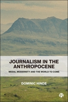 Journalism in the Anthropocene: Media, Modernity and the Human Earth 1529256712 Book Cover