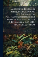 Alexandri Lehmann Reliquiae Botanicae: Sive, Enumeratio Plantarum In Itinere Per Deserta Asiae Mediae Ab A. Lehmann Annis 1839-1842 Collectarum... 1287643035 Book Cover