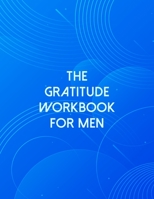 The Gratitude Workbook For Men: A Self Discovery Journal That Will Guide You Towards A Life Of Happiness And Inner Peace 1694034798 Book Cover