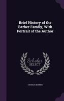 Brief History of the Barber Family, with Portrait of the Author 1149841907 Book Cover