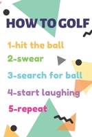 GOLF LOG BOOK HOW to GOLF 1-Hit the Ball 2-swear 3-search for Ball 4-start Laughing 5-repeat 1710368772 Book Cover