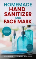 Homemade Hand Sanitizer and Face Mask: How to Make Hand Sanitizers and Safety Face Masks Easily at Home. Protect Yourself and Your Family From Viruses and Infections B086PVRW4S Book Cover