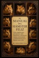 EL MANUAL DEL HÁMSTER FELIZ: Guía completa para principiantes sobre alojamiento, alimentación, manejo, entrenamiento y mantenimiento de un hámster sano y feliz. B0G2H6BXHZ Book Cover