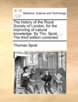 The history of the Royal Society of London, for the improving of natural knowledge. By Tho. Sprat, ... The third edition corrected. 1140746871 Book Cover