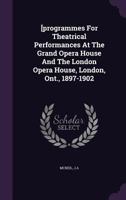 [programmes For Theatrical Performances At The Grand Opera House And The London Opera House, London, Ont., 1897-1902 1246076934 Book Cover