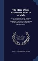 The place where prayer was wont to be made: the re-introduction of the system of private devotion in churches considered in a letter to the venerable the president of the Cambridge Camden Society 1340093006 Book Cover