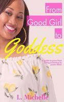 From Good Girl To Goddess: A guide to grow from being powerless to power filled. 1976349354 Book Cover