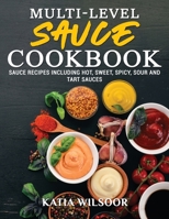 Multi-level Sauce Cookbook: Sauce Recipes Including Hot, Sweet, Spicy, Sour And Tart Sauces 1802178295 Book Cover