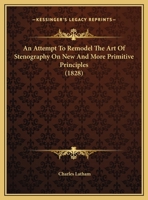 An Attempt To Remodel The Art Of Stenography On New And More Primitive Principles 1162067578 Book Cover