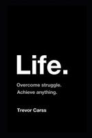 Life: Overcome Struggle. Achieve Anything. 1521931984 Book Cover