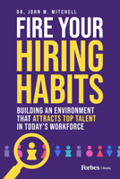 Fire Your Hiring Habits: Building an Environment that Attracts Top Talent in Today's Workforce 1955884986 Book Cover