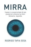Mirra: Exponer la conspiración de IA más grande la historia fue fácil. Detenerla, imposible. B0FZSQMFX2 Book Cover