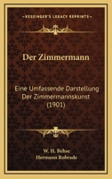 Der Zimmermann: Eine Umfassende Darstellung Der Zimmermannskunst (1901) 1141377489 Book Cover