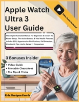 Apple Watch Ultra 3 User Guide: The Simple Illustrated Manual For Beginners & Seniors To Master Setup, The Action Button, & Vital Health Features. ... Watchos 26 Tips, And A Series 11 Comparison B0FVSY9HCB Book Cover