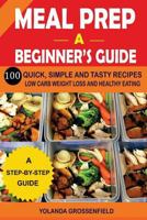 Meal Prep: A Beginner's Guide to 100 Quick, Simple and Tasty Recipes Low Carb Weight Loss and Healthy Eating 1974007774 Book Cover