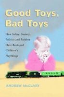 Good Toys, Bad Toys: How Safety, Society, Politics and Fashion Have Reshaped Children's Playthings 0786418370 Book Cover