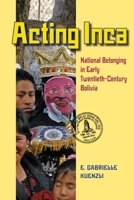 Acting Inca: National Belonging in Early Twentieth-Century Bolivia 0822962322 Book Cover