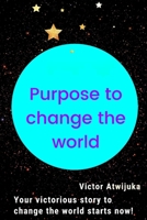 Purpose to change the world: Your victorious story to change the world starts now! B09GJHMY7B Book Cover