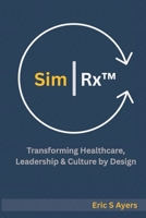 Sim | Rx™: Transforming Healthcare, Leadership, & Culture by Design: A Blueprint for Reimagining Systems Through Human Connection and Innovation B0FDLXKRFY Book Cover