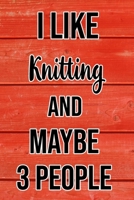 I Like Knitting And Maybe 3 People: Funny Hilarious Lined Notebook Journal for Knitters, Perfect Gift For Him or Her 1089022522 Book Cover