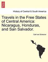 Travels in the Free States of Central America: Nicaragua, Honduras, and San Salvador. 1241421560 Book Cover