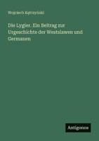 Die Lygier. Ein Beitrag zur Urgeschichte der Westslawen und Germanen (German Edition) 3386163084 Book Cover