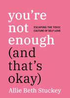 You're Not Enough (And That's Okay): Escaping the Toxic Culture of Self-Love 0593852796 Book Cover