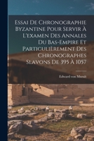 Essai De Chronographie Byzantine Pour Servir À L'examen Des Annales Du Bas-empire Et Particulièrement Des Chronographes Slavons De 395 À 1057 1018641076 Book Cover