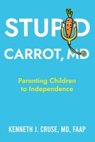 Stupid Carrot, M.D.: Parenting Children to Independence 1965340644 Book Cover
