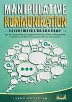 MANIPULATIVE KOMMUNIKATION - Die Kunst der überzeugenden Sprache: Wie Sie machtvolle Rhetorik gekonnt einsetzen, enorme Selbstsicherheit ausstrahlen ... leicht für sich gewinnen (German Edition) 3989356690 Book Cover