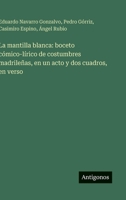 La mantilla blanca: boceto cómico-lírico de costumbres madrileñas, en un acto y dos cuadros, en verso (Spanish Edition) 3563583188 Book Cover