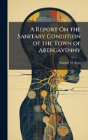 A Report On the Sanitary Condition of the Town of Abergavenny 1023850834 Book Cover