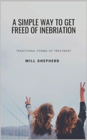 A SIMPLE WAY TO GET FREED OF INEBRIATION: Traditional Forms Of Treatment B0BJYGDGSF Book Cover