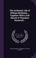 The Authentic Life of William McKinley, Our Third Martyr President: Together with a Life Sketch of Theodore Roosevelt 1142070271 Book Cover