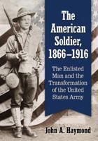 The American Soldier, 1866-1916: The Enlisted Man and the Transformation of the United States Army 147666725X Book Cover