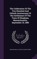 The Celebration of the Two Hundred and Fiftieth Anniversary of the Settlement of the Town of Hingham, Massachusetts, September 15, 1885 1333771886 Book Cover