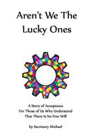 Aren't We the Lucky Ones: A Story of Acceptance for Those of Us Who Understand That There Is No Free Will 1888712147 Book Cover