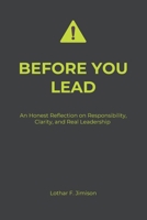 BEFORE YOU LEAD: An Honest Reflection on Responsibility, Clarity, and Real Leadership 3982853117 Book Cover