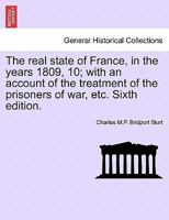 The real state of France, in the years 1809, 10; with an account of the treatment of the prisoners of war, etc. Sixth edition. 129747581X Book Cover