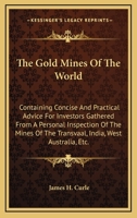 The Gold Mines of the World. Containing concise and practical advice for investors gathered from a personel inspection of the mines of the Transvaal, ... New Zealand, British Columbia and Rhodesia 1175505366 Book Cover