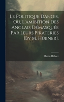 Le Politique Danois, Ou, L'amibition Des Anglais Démasquée Par Leurs Pirateries [By M. Hübner]. 1020327367 Book Cover